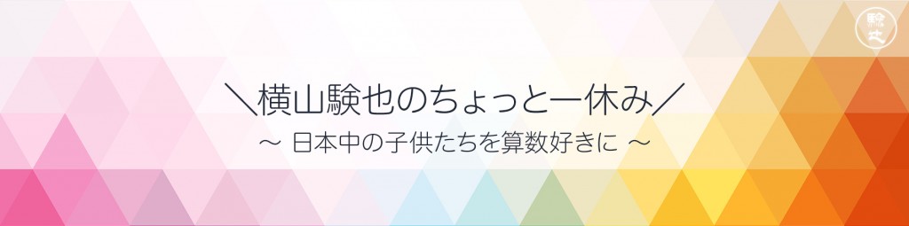 ＼横山験也のちょっと一休み／ ～ 日本中の子供たちを算数好きに ～